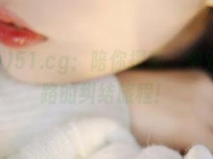 51.cg：陪你探秘，绝对永不迷路的纠结旅程！