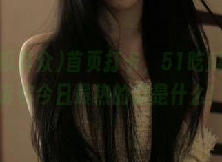 首页打卡，51吃瓜群众告诉你今日最热的瓜是什么！