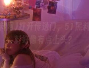 打开传送门，51黑料网的黑料好像有点上头？