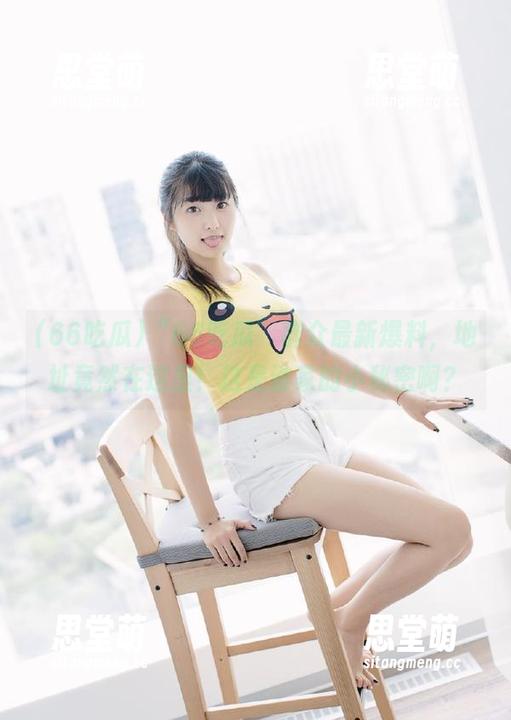 “66吃瓜”群众最新爆料，地址竟然在这里！这是谁家的小秘密啊？