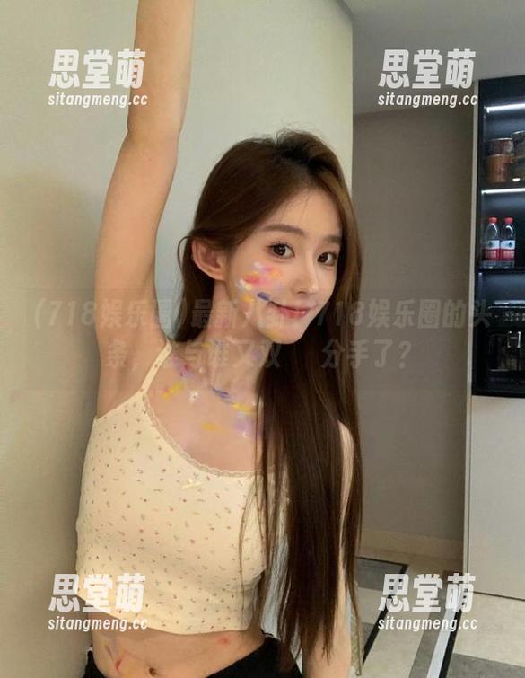 718娱乐圈 最新八卦!718娱乐圈的头条,谁与谁又双叒叒分手了?