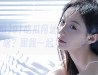 91吃瓜网址：明星冷战内幕是个啥？跟我一起‘爆’下去！