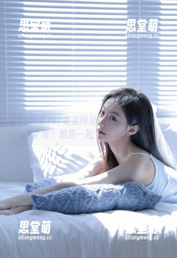 91吃瓜 91吃瓜网址:明星冷战内幕是个啥?跟我一起‘爆’下去!