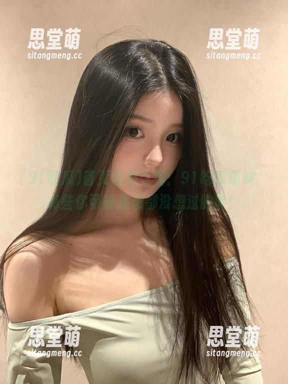 首页闪亮登场：91吃瓜爆料，有些你可能连想都没想过的事！