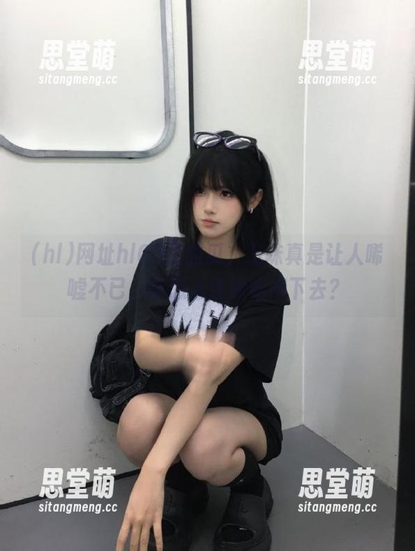 网址hl03里的瓜，滋味真是让人唏嘘不已，你怎么还能吃得下去？