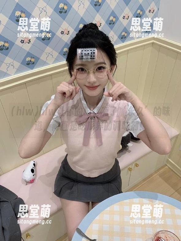 hlw让你的记忆有了‘永久’的味道，简直是吃瓜界的调味剂！