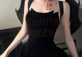 疯狂观看zztt11的日子，啥，真的是能把我逗到失声！