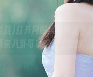 打开网曝黑料网址，我的天，原来八卦可以这么“觉得”。